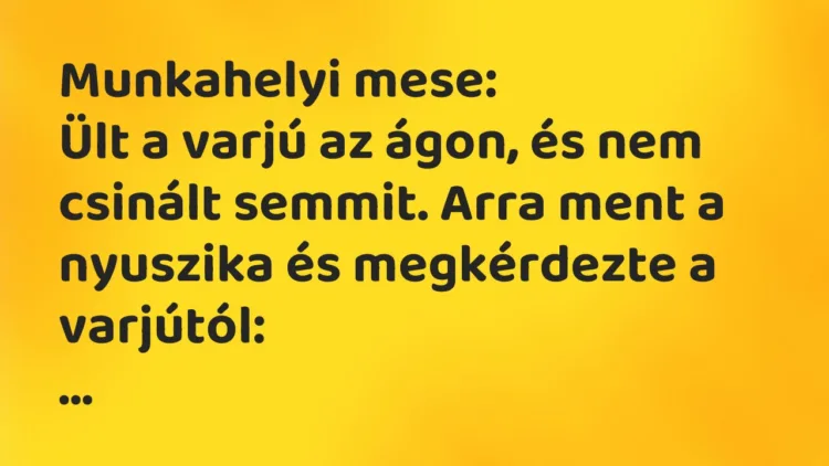 Vicc: Munkahelyi mese: Ült a varjú az ágon, és nem csinált semmit. Arra ment a…