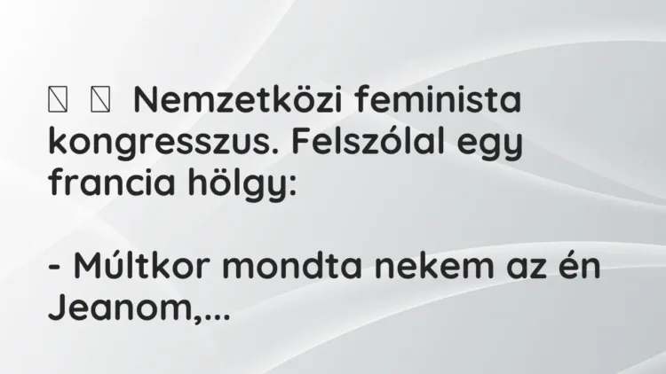 Vicc:
Nemzetközi feminista kongresszus. Felszólal egy francia… Vicc:
Nemzetközi feminista kongresszus. Felszólal egy francia…