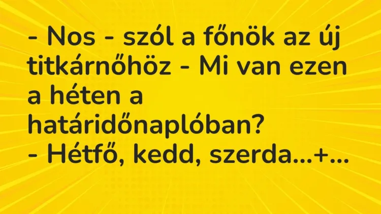 Vicc: – Nos – szól a főnök az új titkárnőhöz – Mi van ezen a héten a… Vicc: – Nos – szól a főnök az új titkárnőhöz – Mi van ezen a héten a…