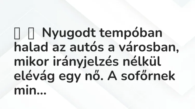 Vicc:
Nyugodt tempóban halad az autós a városban, mikor irányjelzés nélkül … Vicc:
Nyugodt tempóban halad az autós a városban, mikor irányjelzés nélkül …
