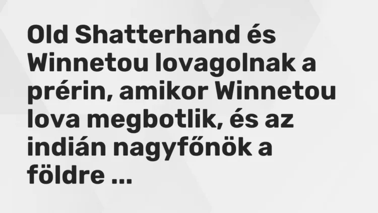 Vicc: Old Shatterhand és Winnetou lovagolnak a prérin, amikor Winnetou lova megbotlik,…