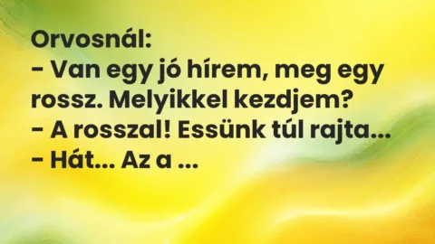 Vicc: Orvosnál:

– Van egy jó hírem, meg egy rossz. Melyikkel kezdjem?

– A…