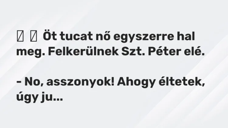 Vicc: Öt tucat nő egyszerre hal meg. Felkerülnek Szt. Péter elé. -…