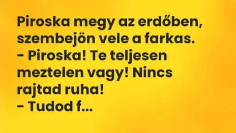 Vicc: Piroska megy az erdőben, szembejön vele a farkas.

– Piroska! Te teljesen…