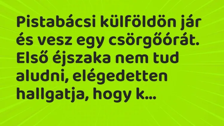 Vicc: Pistabácsi külföldön jár és vesz egy csörgőórát. Első éjszaka nem tud aludni,… Vicc: Pistabácsi külföldön jár és vesz egy csörgőórát. Első éjszaka nem tud aludni,…