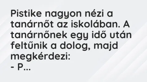 Vicc: Pistike nagyon nézi a tanárnőt az iskolában. A tanárnőnek egy idő után feltűnik…