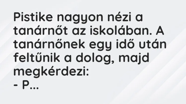 Vicc: Pistike nagyon nézi a tanárnőt az iskolában. A tanárnőnek egy idő után feltűnik…