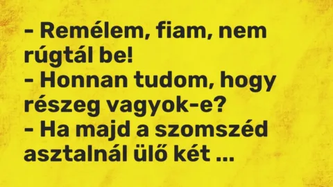 Vicc: – Remélem, fiam, nem rúgtál be!

– Honnan tudom, hogy részeg…