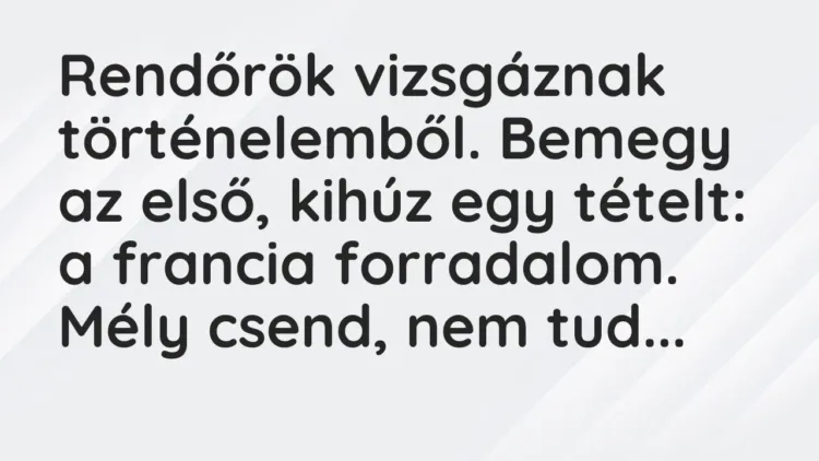Vicc: Rendőrök vizsgáznak történelemből. Bemegy az első, kihúz egy tételt: a francia… Vicc: Rendőrök vizsgáznak történelemből. Bemegy az első, kihúz egy tételt: a francia…
