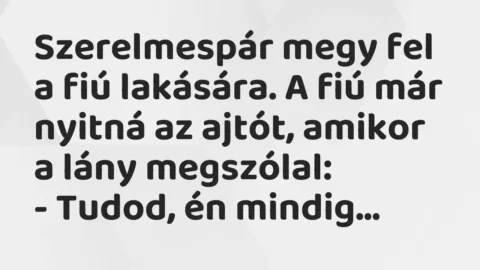 Vicc: Szerelmespár megy fel a fiú lakására. A fiú már nyitná az ajtót, amikor a lány…
