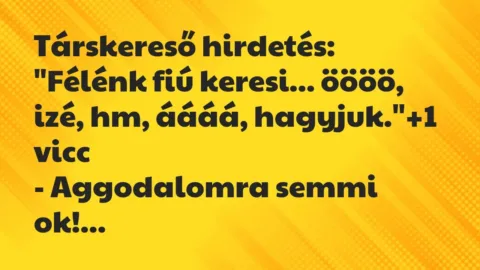 Vicc: Társkereső hirdetés:
„Félénk fiú keresi… öööö, izé, hm, áááá, hagyjuk.” Vicc: Társkereső hirdetés:
„Félénk fiú keresi… öööö, izé, hm, áááá, hagyjuk.”