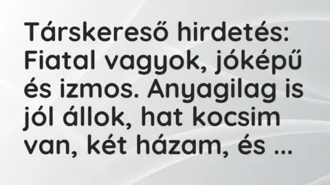 Vicc: Társkereső hirdetés:

Fiatal vagyok, jóképű és izmos. Anyagilag is jól…