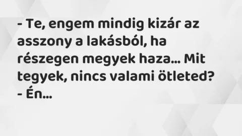 Vicc: – Te, engem mindig kizár az asszony a lakásból, ha részegen megyek haza… Mit…