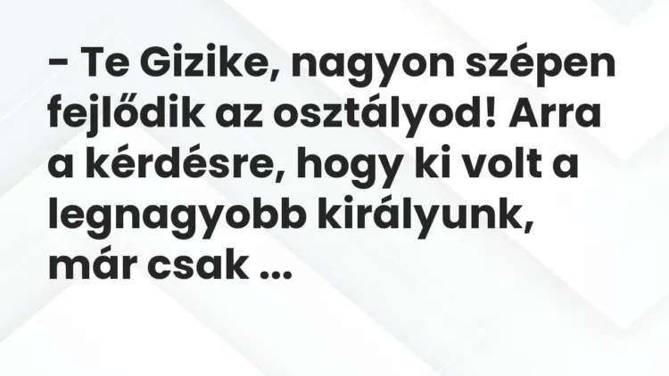 Vicc: – Te Gizike, nagyon szépen fejlődik az osztályod! Arra a kérdésre, hogy ki volt… Vicc: – Te Gizike, nagyon szépen fejlődik az osztályod! Arra a kérdésre, hogy ki volt…