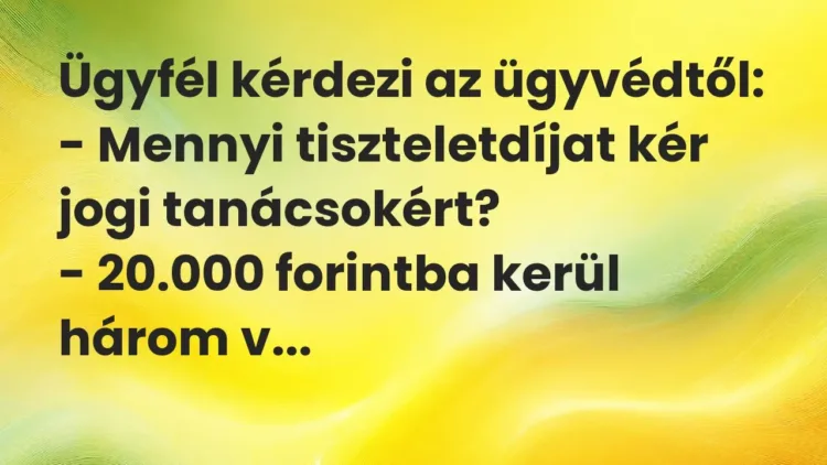 Vicc: Ügyfél kérdezi az ügyvédtől:
– Mennyi tiszteletdíjat kér jogi… Vicc: Ügyfél kérdezi az ügyvédtől:
– Mennyi tiszteletdíjat kér jogi…
