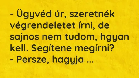 Vicc: – Ügyvéd úr, szeretnék végrendeletet írni, de sajnos nem tudom, hgyan kell….