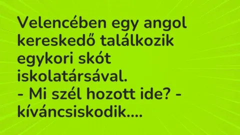 Vicc: Velencében egy angol kereskedő találkozik egykori skót iskolatársával.

– Mi…