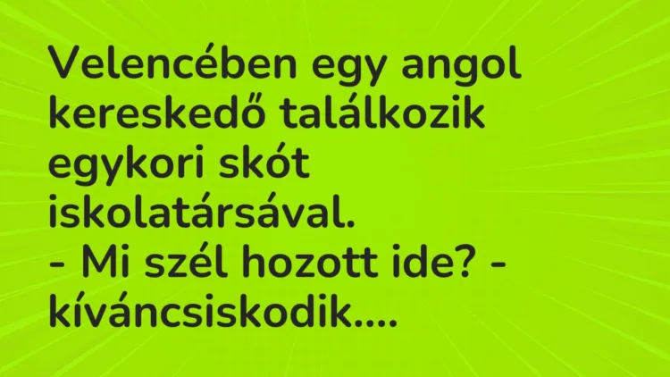 Vicc: Velencében egy angol kereskedő találkozik egykori skót iskolatársával. – Mi…