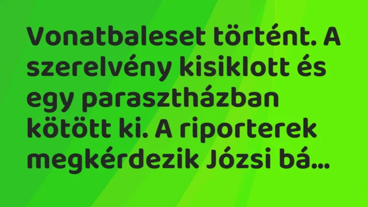 Vicc: Vonatbaleset történt. A szerelvény kisiklott és egy parasztházban kötött ki. A… Vicc: Vonatbaleset történt. A szerelvény kisiklott és egy parasztházban kötött ki. A…