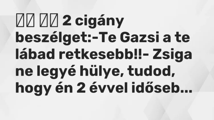 Viccek:
2 cigány beszélget:-Te Gazsi a te lábad… Viccek:
2 cigány beszélget:-Te Gazsi a te lábad…