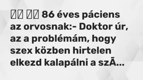 Viccek: 
		  
		  86 éves páciens az orvosnak:- Doktor úr, az a…