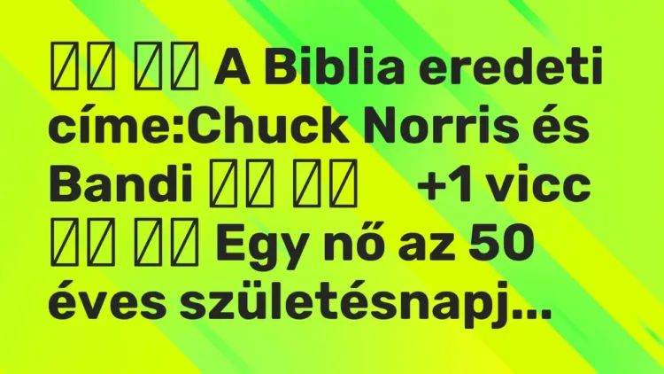 Viccek:
A Biblia eredeti címe:Chuck Norris és Bandi … Viccek:
A Biblia eredeti címe:Chuck Norris és Bandi …