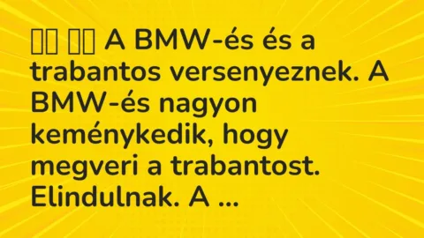 Viccek:
A BMW-és és a trabantos versenyeznek. A BMW-és nagyon… Viccek:
A BMW-és és a trabantos versenyeznek. A BMW-és nagyon…