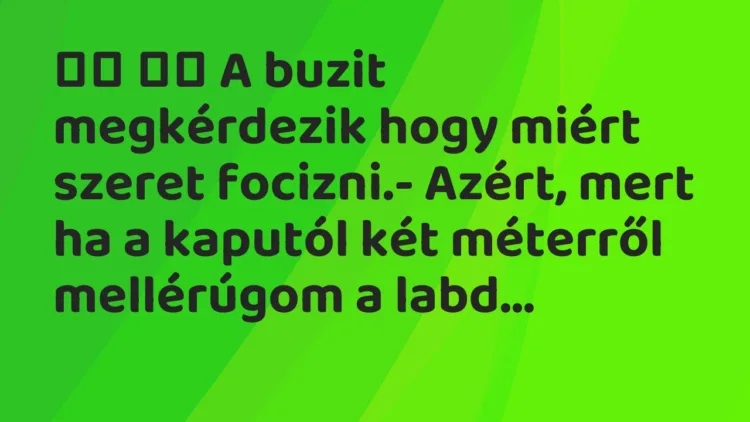 Viccek: A buzit megkérdezik hogy miért szeret focizni.- Azért, …