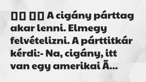Viccek: 
		  
		  A cigány párttag akar lenni. Elmegy felvételizni. A…