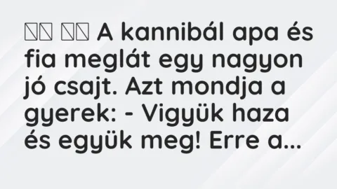 Viccek: 
		  
		  A kannibál apa és fia meglát egy nagyon jó csajt. Azt…