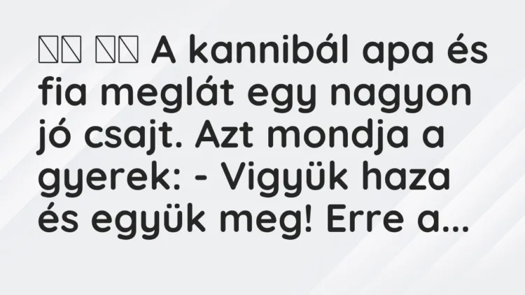 Viccek:
A kannibál apa és fia meglát egy nagyon jó csajt. Azt… Viccek:
A kannibál apa és fia meglát egy nagyon jó csajt. Azt…
