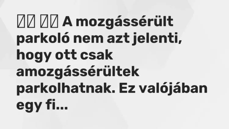 Viccek:
A mozgássérült parkoló nem azt jelenti, hogy ott csak… Viccek:
A mozgássérült parkoló nem azt jelenti, hogy ott csak…