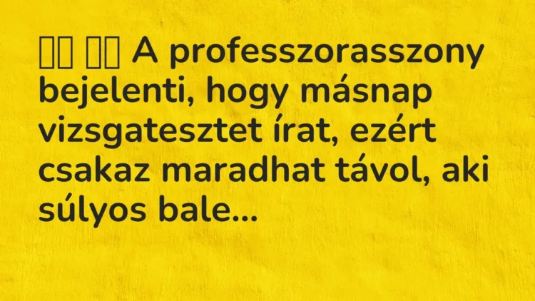 Viccek:
A professzorasszony bejelenti, hogy másnap vizsgatesztet… Viccek:
A professzorasszony bejelenti, hogy másnap vizsgatesztet…