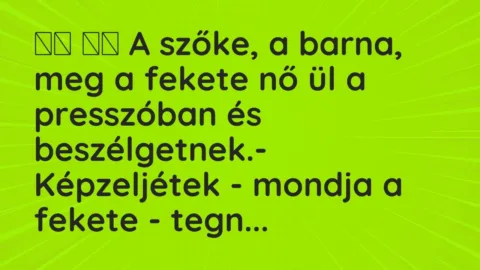 Viccek: 
		  
		  A szőke, a barna, meg a fekete nő ül a presszóban és…