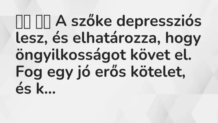 Viccek:
A szőke depressziós lesz, és elhatározza, hogy… Viccek:
A szőke depressziós lesz, és elhatározza, hogy…