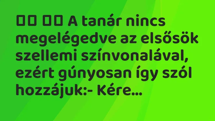Viccek:
A tanár nincs megelégedve az elsősök szellemi… Viccek:
A tanár nincs megelégedve az elsősök szellemi…
