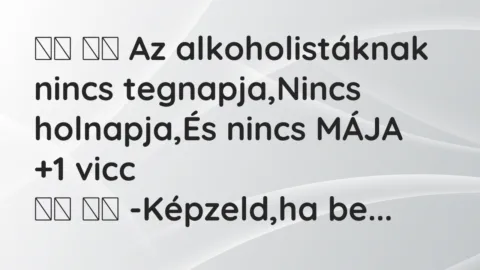 Viccek: 
		  
		  Az alkoholistáknak nincs tegnapja,Nincs holnapja,És…