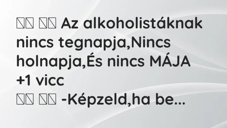 Viccek:
Az alkoholistáknak nincs tegnapja,Nincs holnapja,És… Viccek:
Az alkoholistáknak nincs tegnapja,Nincs holnapja,És…