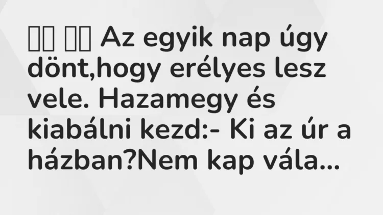 Viccek: Az egyik nap úgy dönt,hogy erélyes lesz vele. Hazamegy és…