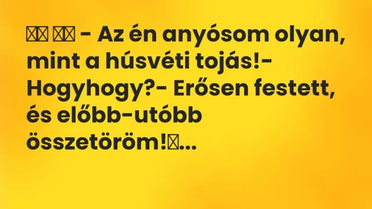 Viccek:
– Az én anyósom olyan, mint a húsvéti tojás!-… Viccek:
– Az én anyósom olyan, mint a húsvéti tojás!-…