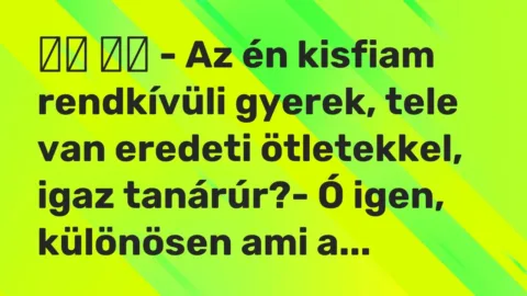 Viccek:
– Az én kisfiam rendkívüli gyerek, tele van eredeti… Viccek:
– Az én kisfiam rendkívüli gyerek, tele van eredeti…