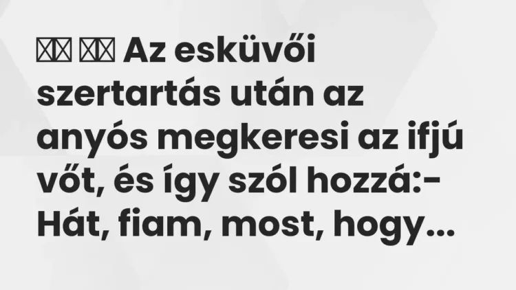 Viccek:
Az esküvői szertartás után az anyós megkeresi az ifjú vőt, … Viccek:
Az esküvői szertartás után az anyós megkeresi az ifjú vőt, …