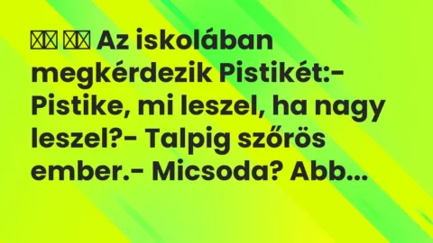 Viccek: 
		  
		  Az iskolában megkérdezik Pistikét:- Pistike, mi leszel,…
