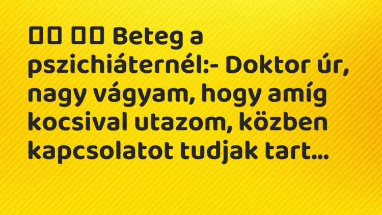 Viccek:
Beteg a pszichiáternél:- Doktor úr, nagy vágyam, hogy a… Viccek:
Beteg a pszichiáternél:- Doktor úr, nagy vágyam, hogy a…
