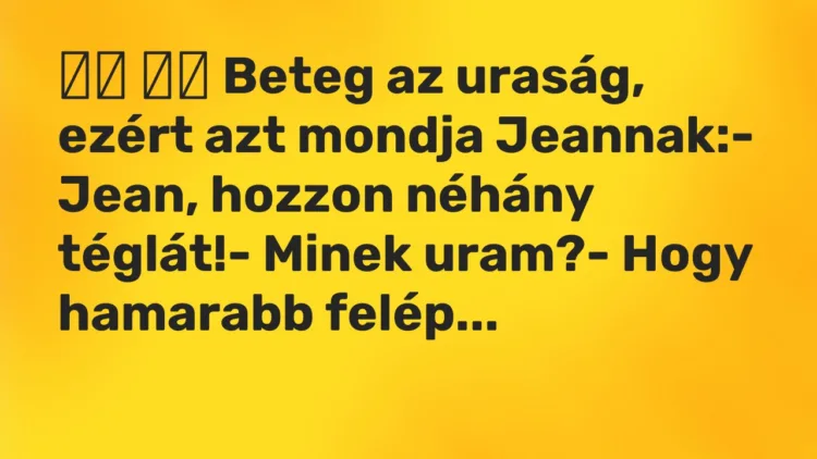 Viccek: Beteg az uraság, ezért azt mondja Jeannak:- Jean,…
