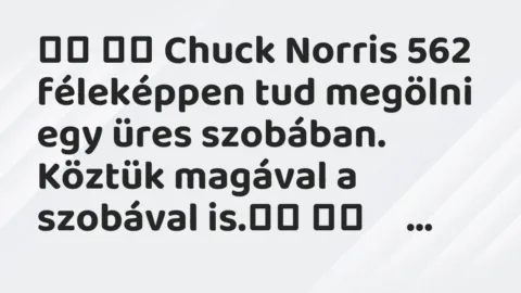 Viccek: 
		  
		  Chuck Norris 562 féleképpen tud megölni egy üres szobában. …