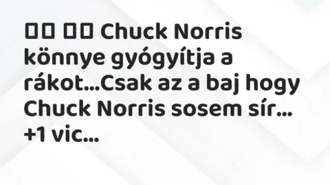 Viccek: 
		  
		  Chuck Norris könnye gyógyítja a rákot…Csak az a baj hogy …