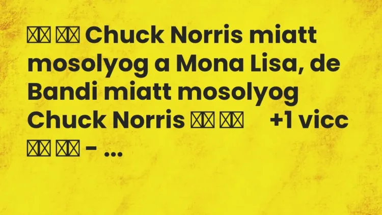Viccek:
Chuck Norris miatt mosolyog a Mona Lisa, de Bandi miatt… Viccek:
Chuck Norris miatt mosolyog a Mona Lisa, de Bandi miatt…
