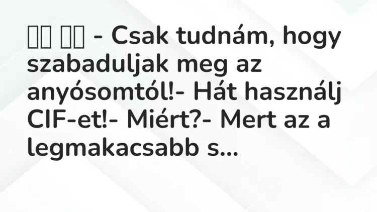 Viccek:
– Csak tudnám, hogy szabaduljak meg az anyósomtól!- Hát… Viccek:
– Csak tudnám, hogy szabaduljak meg az anyósomtól!- Hát…