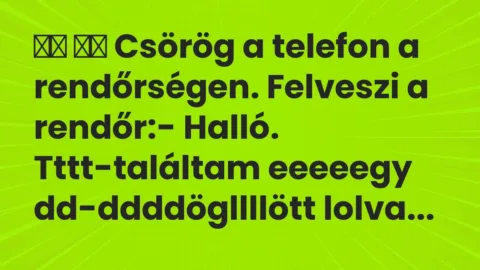 Viccek: 
		  
		  Csörög a telefon a rendőrségen. Felveszi a rendőr:-…